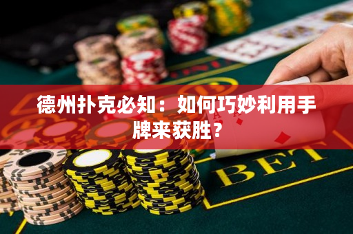 德州撲克必知：如何巧妙利用手牌來獲勝？