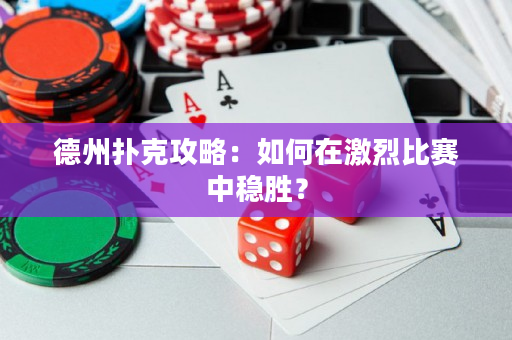 德州撲克攻略：如何在激烈比賽中穩勝？