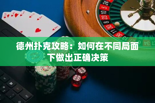 德州撲克攻略：如何在不同局面下做出正確決策