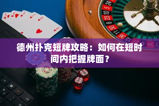 德州撲克短牌攻略：如何在短時間內把握牌面？