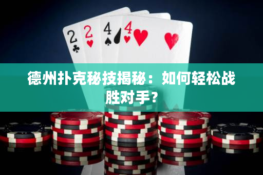 德州撲克秘技揭秘：如何輕松戰勝對手？