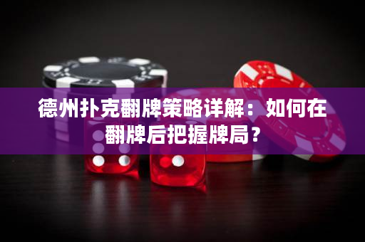 德州撲克翻牌策略詳解：如何在翻牌后把握牌局？