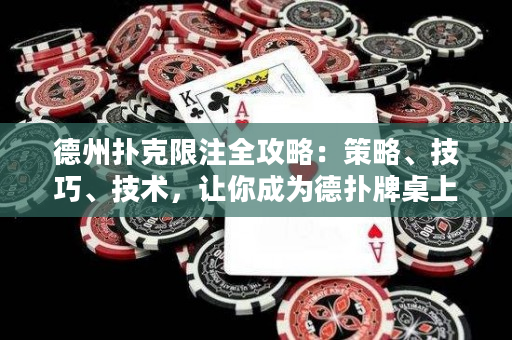 德州撲克限注全攻略：策略、技巧、技術，讓你成為德撲牌桌上的贏家！