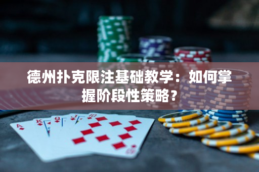 德州撲克限注基礎(chǔ)教學(xué)：如何掌握階段性策略？