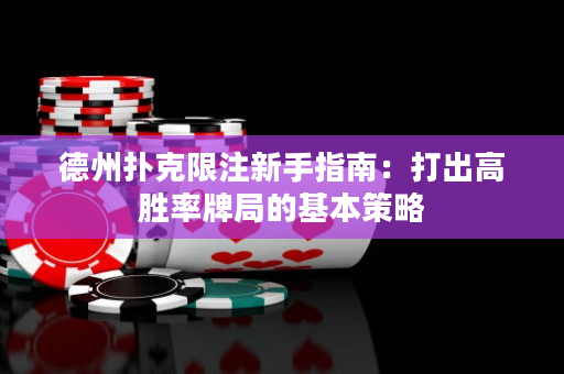 德州撲克限注新手指南：打出高勝率牌局的基本策略