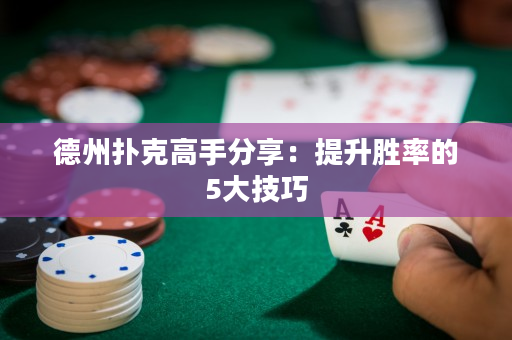 德州撲克高手分享：提升勝率的5大技巧