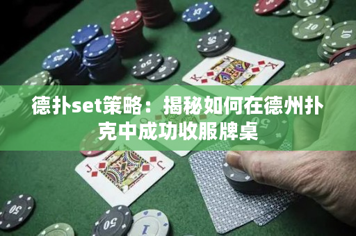 德撲set策略：揭秘如何在德州撲克中成功收服牌桌