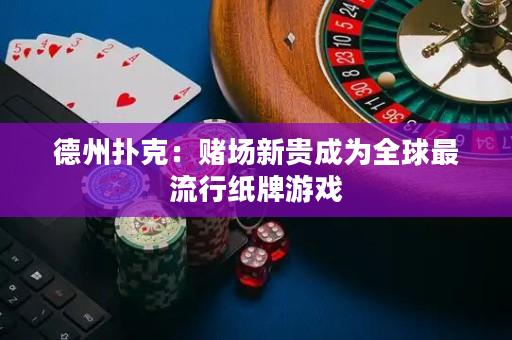 德州撲克：賭場新貴成為全球最流行紙牌游戲