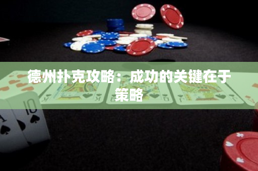 德州撲克攻略：成功的關鍵在于策略