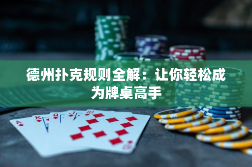 德州撲克規(guī)則全解：讓你輕松成為牌桌高手