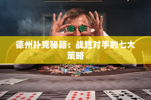 德州撲克秘籍：戰勝對手的七大策略