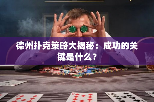 德州撲克策略大揭秘：成功的關鍵是什么？