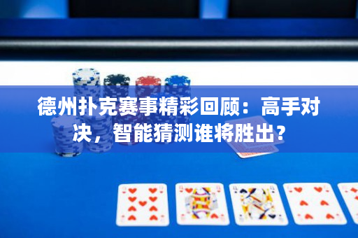 德州撲克賽事精彩回顧：高手對決，智能猜測誰將勝出？