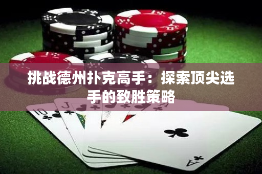 挑戰德州撲克高手：探索頂尖選手的致勝策略