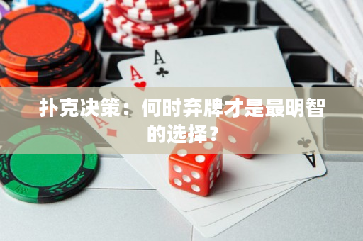 撲克決策：何時棄牌才是最明智的選擇？