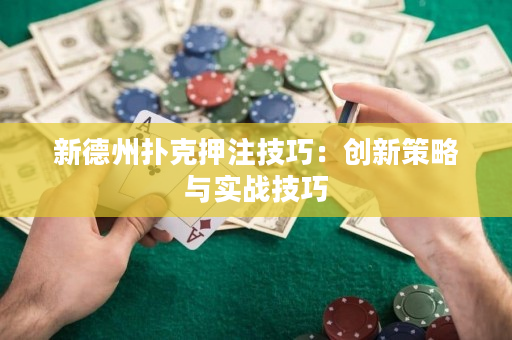 新德州撲克押注技巧：創(chuàng)新策略與實(shí)戰(zhàn)技巧