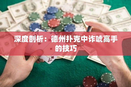 深度剖析：德州撲克中詐唬高手的技巧