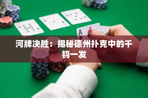 河牌決勝：揭秘德州撲克中的千鈞一發(fā)