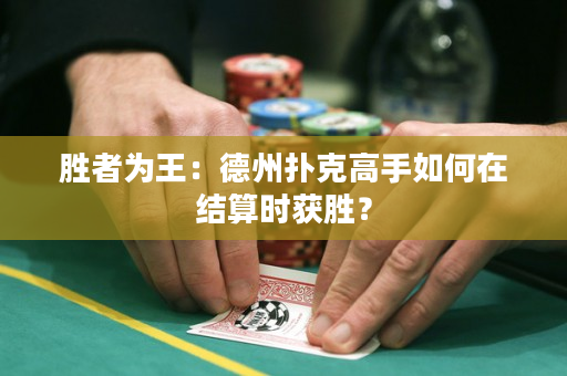 勝者為王：德州撲克高手如何在結算時獲勝？