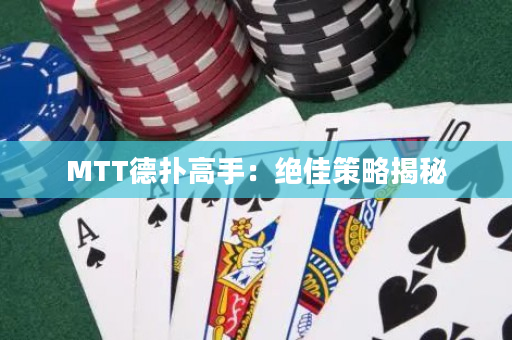 MTT德撲高手：絕佳策略揭秘