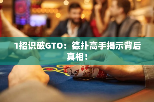 1招識破GTO：德撲高手揭示背后真相！