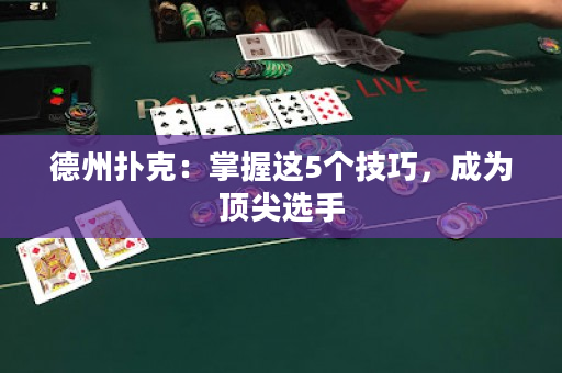 德州撲克：掌握這5個(gè)技巧，成為頂尖選手