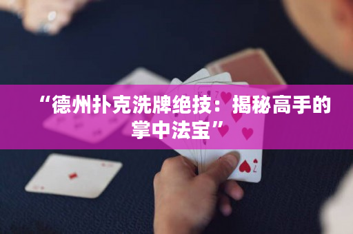 “德州撲克洗牌絕技：揭秘高手的掌中法寶”