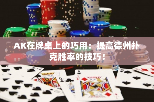 AK在牌桌上的巧用：提高德州撲克勝率的技巧！