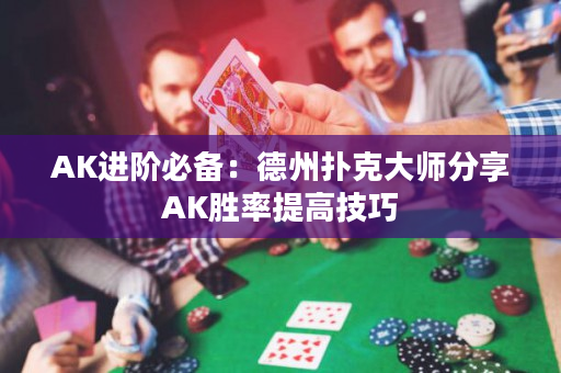 AK進(jìn)階必備：德州撲克大師分享AK勝率提高技巧