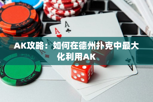 AK攻略：如何在德州撲克中最大化利用AK