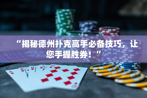 “揭秘德州撲克高手必備技巧，讓您手握勝券！”