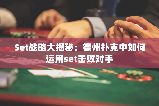 Set戰略大揭秘：德州撲克中如何運用set擊敗對手