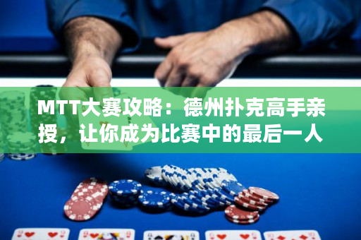 MTT大賽攻略：德州撲克高手親授，讓你成為比賽中的最后一人！