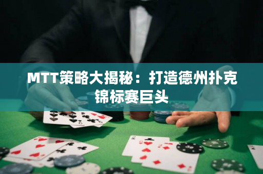 MTT策略大揭秘：打造德州撲克錦標賽巨頭