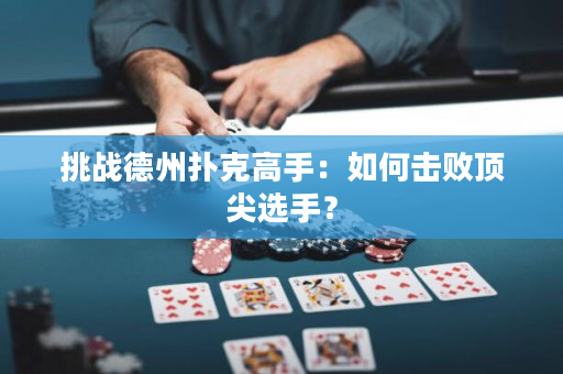 挑戰德州撲克高手：如何擊敗頂尖選手？