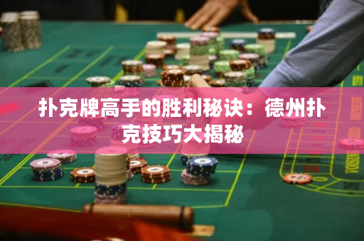 撲克牌高手的勝利秘訣：德州撲克技巧大揭秘