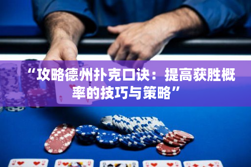 “攻略德州撲克口訣：提高獲勝概率的技巧與策略”