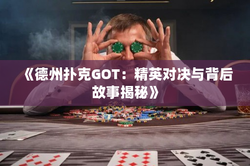 《德州撲克GOT：精英對決與背后故事揭秘》