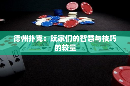 德州撲克：玩家們的智慧與技巧的較量