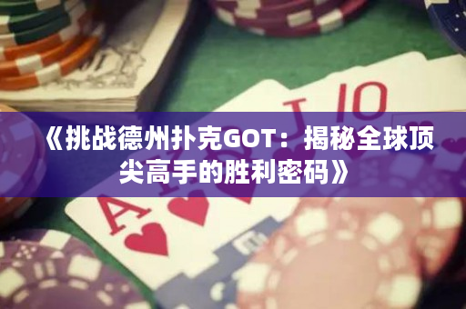 《挑戰(zhàn)德州撲克GOT：揭秘全球頂尖高手的勝利密碼》