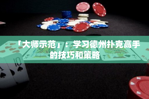 「大師示范」：學習德州撲克高手的技巧和策略