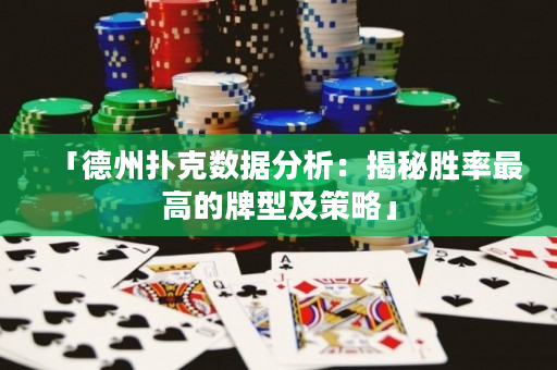 「德州撲克數(shù)據(jù)分析：揭秘勝率最高的牌型及策略」