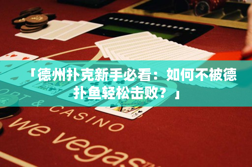 「德州撲克新手必看：如何不被德?lián)漪~輕松擊敗？」