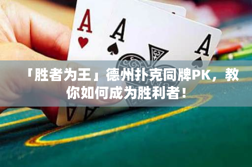 「勝者為王」德州撲克同牌PK，教你如何成為勝利者！