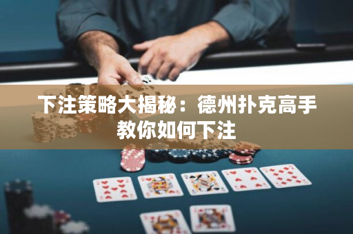 下注策略大揭秘：德州撲克高手教你如何下注