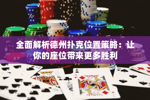 全面解析德州撲克位置策略：讓你的座位帶來更多勝利