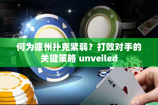 何為德州撲克緊弱？打敗對手的關鍵策略 unveiled