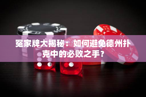 冤家牌大揭秘：如何避免德州撲克中的必敗之手？