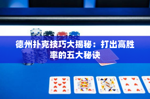 德州撲克技巧大揭秘：打出高勝率的五大秘訣