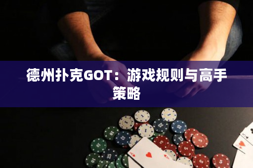 德州撲克GOT：游戲規則與高手策略